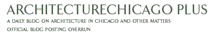 ArchitectureChicago Plus - a daily blog on architecture in Chicago and other matters