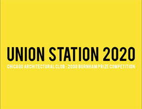 Union Station 2020, the 2008 Burnham Prize architectural competition sponsored by the Chicago Architectural Club